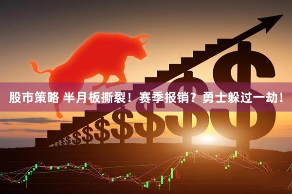 股市策略 半月板撕裂！赛季报销？勇士躲过一劫！