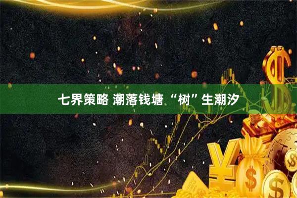 七界策略 潮落钱塘 “树”生潮汐